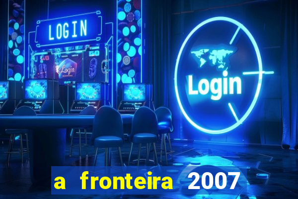 a fronteira 2007 filme completo download